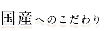 国産へのこだわり